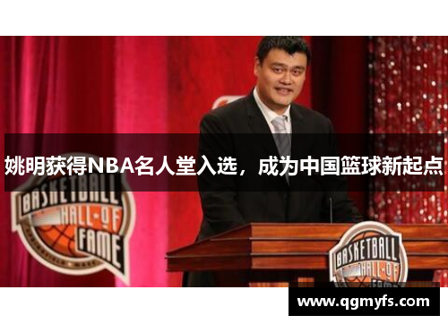 姚明获得NBA名人堂入选，成为中国篮球新起点
